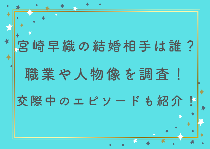 宮崎早織の結婚相手は誰？職業や人物像を調査！交際中のエピソードも紹介！